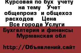 Курсовая по бух. учету на тему: “Учет общепроиз. и общехоз. расходов“ › Цена ­ 500 - Все города Услуги » Бухгалтерия и финансы   . Мурманская обл.